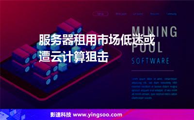 服務(wù)器租用市場低迷，或遭云計算狙擊