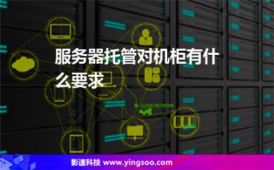 服務(wù)器托管對機柜有什么要求? 服務(wù)器托管對機柜有什么要求?