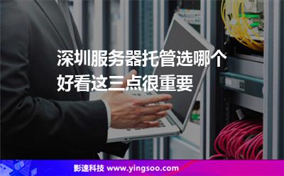 深圳服務(wù)商:深圳服務(wù)器托管選哪個(gè)好看這三點(diǎn)很重要 深圳服務(wù)商