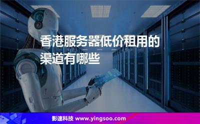 香港服務(wù)器低價租用的渠道有哪些 香港服務(wù)器低價租用的渠道有哪些