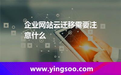 企業(yè)網(wǎng)站云遷移需要注意什么 企業(yè)網(wǎng)站云遷移需要注意什么