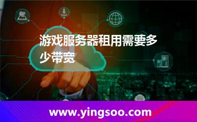 游戲服務器租用需要多少帶寬 游戲服務器租用需要多少帶寬