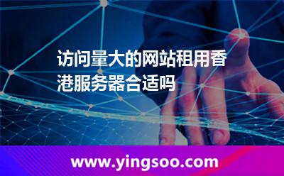 訪問量大的網(wǎng)站租用香港服務(wù)器合適嗎 訪問量大的網(wǎng)站租用香港服務(wù)器合適嗎