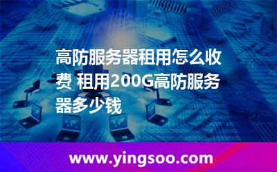 高防服務器租用怎么收費 租用200G高防服務器多少錢  高防服務器租用怎么收費 租用200G高防服務器多少錢
