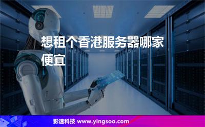 想租個香港服務(wù)器，哪家便宜