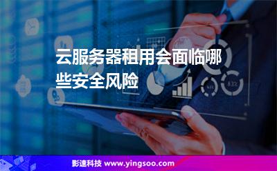 云服務器租用會面臨哪些安全風險 云服務器租用會面臨哪些安全風險