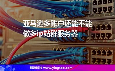 亞馬遜多賬戶還能不能做多ip站群服務(wù)器