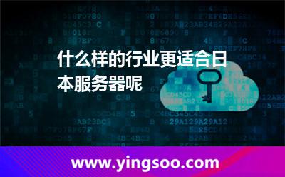 什么樣的行業(yè)更適合日本服務(wù)器呢 什么樣的行業(yè)更適合日本服務(wù)器呢