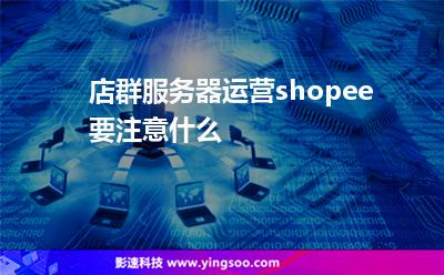 店群服務(wù)器運(yùn)營shopee要注意什么 店群服務(wù)器運(yùn)營shopee要注意什么