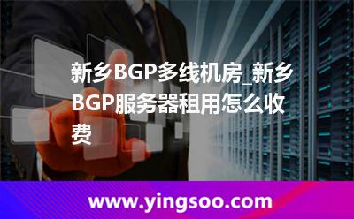 新鄉(xiāng)BGP多線機(jī)房_新鄉(xiāng)BGP服務(wù)器租用怎么收費(fèi)  新鄉(xiāng)BGP多線機(jī)房_新鄉(xiāng)BGP服務(wù)器租用怎么收費(fèi)