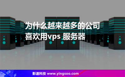 為什么越來越多的公司喜歡用vps 服務(wù)器 為什么越來越多的公司喜歡用vps 服務(wù)器