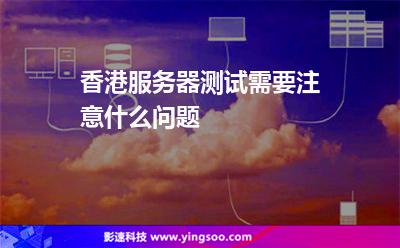 香港服務(wù)器測(cè)試需要注意什么問(wèn)題