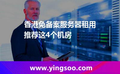 香港免備案服務器租用推薦這4個機房 香港免備案服務器租用推薦這4個機房