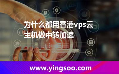 為什么都用香港vps云主機(jī)做中轉(zhuǎn)加速 為什么都用香港vps云主機(jī)做中轉(zhuǎn)加速