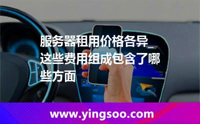 服務(wù)器租用_服務(wù)器租用價(jià)格各異_這些費(fèi)用組成包含了哪些方面 服務(wù)器租用