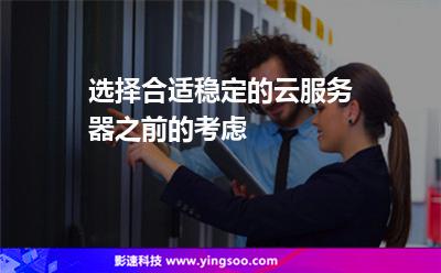 選擇合適穩(wěn)定的云服務(wù)器之前的考慮 選擇合適穩(wěn)定的云服務(wù)器之前的考慮