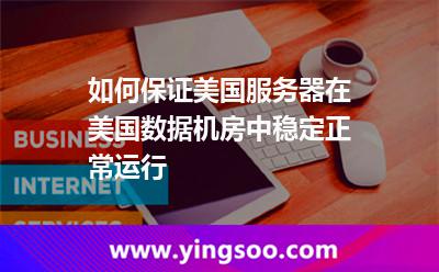 如何保證美國服務器，在美國數據機房中穩(wěn)定正常運行