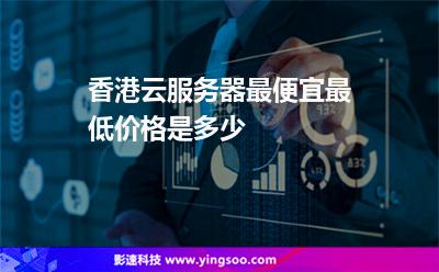 香港云服務(wù)器最便宜最低價(jià)格是多少 香港云服務(wù)器最便宜最低價(jià)格是多少