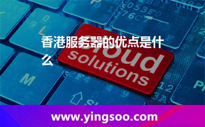 香港服務(wù)器的優(yōu)點(diǎn)是什么 香港服務(wù)器的優(yōu)點(diǎn)是什么