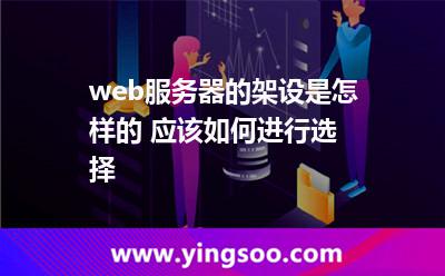web服務(wù)器的架設(shè)是怎樣的 應(yīng)該如何進(jìn)行選擇 web服務(wù)器的架設(shè)是怎樣的 應(yīng)該如何進(jìn)行選擇