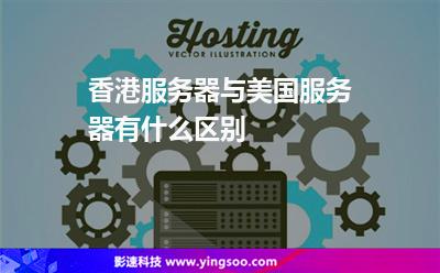 香港服務(wù)器與美國服務(wù)器有什么區(qū)別 香港服務(wù)器與美國服務(wù)器有什么區(qū)別