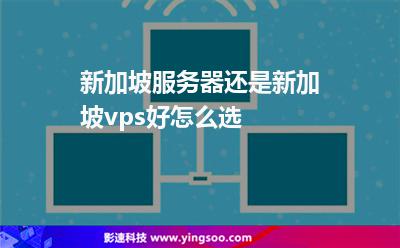 新加坡服務器還是新加坡vps好，怎么選