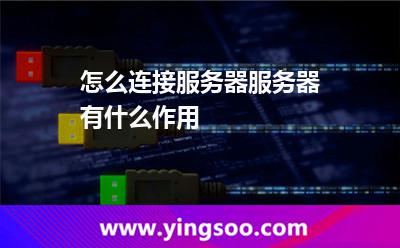怎么連接服務(wù)器服務(wù)器有什么作用 怎么連接服務(wù)器服務(wù)器有什么作用