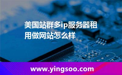 美國站群多ip服務(wù)器租用做網(wǎng)站怎么樣 美國站群多ip服務(wù)器租用做網(wǎng)站怎么樣