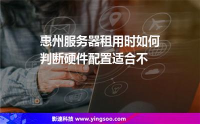 租用服務(wù)器:惠州服務(wù)器租用時(shí)如何判斷硬件配置適合不 租用服務(wù)器
