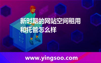 網(wǎng)站空間服務(wù)器_新時(shí)期的網(wǎng)站空間租用和托管怎么樣 網(wǎng)站空間服務(wù)器