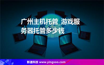廣州主機托管_游戲服務(wù)器托管多少錢  廣州主機托管_游戲服務(wù)器托管多少錢
