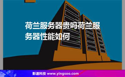 荷蘭服務(wù)器貴嗎荷蘭服務(wù)器性能如何 荷蘭服務(wù)器貴嗎荷蘭服務(wù)器性能如何