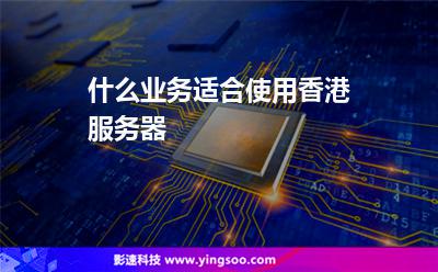 什么業(yè)務(wù)適合使用香港服務(wù)器 什么業(yè)務(wù)適合使用香港服務(wù)器