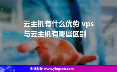 云主機(jī)有什么優(yōu)勢(shì) vps與云主機(jī)有哪些區(qū)別 云主機(jī)有什么優(yōu)勢(shì) vps與云主機(jī)有哪些區(qū)別