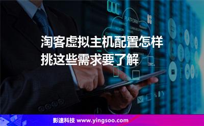 虛擬主機選擇:淘客虛擬主機配置怎樣挑這些需求要了解 虛擬主機選擇