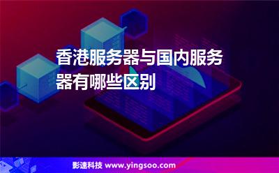 香港服務(wù)器與國內(nèi)服務(wù)器有哪些區(qū)別 香港服務(wù)器與國內(nèi)服務(wù)器有哪些區(qū)別