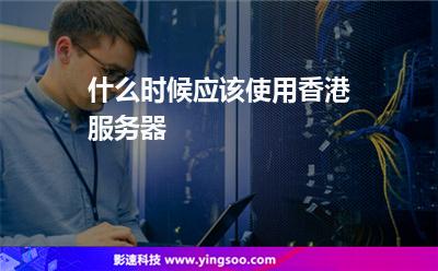 什么時候應該使用香港服務器 什么時候應該使用香港服務器