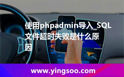 超時導(dǎo)入_使用phpadmin導(dǎo)入_SQL文件超時失敗是什么原因? 超時導(dǎo)入