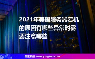 2021年美國服務(wù)器宕機(jī)的原因有哪些?異常時(shí)需要注意哪些?