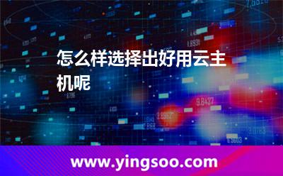 怎么樣選擇出好用云主機(jī)呢 怎么樣選擇出好用云主機(jī)呢