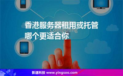 香港服務器租用或托管哪個更適合你 香港服務器租用或托管哪個更適合你