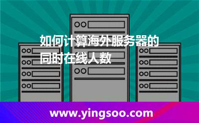 如何計算海外服務(wù)器的同時在線人數(shù) 如何計算海外服務(wù)器的同時在線人數(shù)