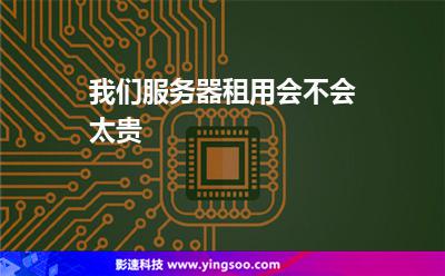 我們服務(wù)器租用會(huì)不會(huì)太貴 我們服務(wù)器租用會(huì)不會(huì)太貴