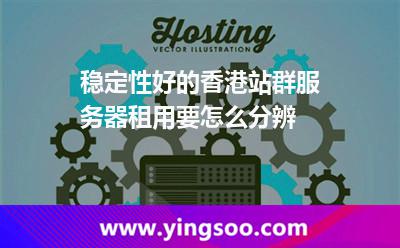 穩(wěn)定性好的香港站群服務(wù)器租用要怎么分辨 穩(wěn)定性好的香港站群服務(wù)器租用要怎么分辨