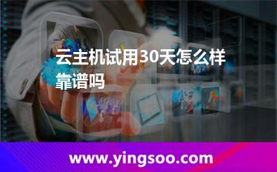 云主機試用30天怎么樣靠譜嗎 云主機試用30天怎么樣靠譜嗎