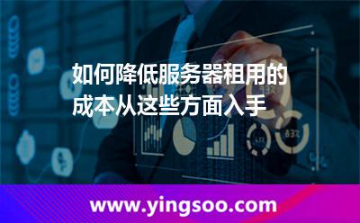 如何降低服務(wù)器租用的成本從這些方面入手 服務(wù)器租用