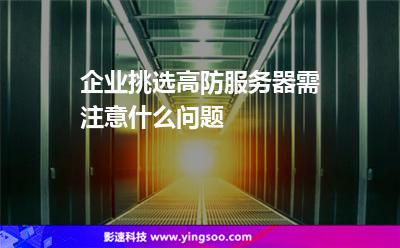企業(yè)挑選高防服務(wù)器需注意什么問題 企業(yè)挑選高防服務(wù)器需注意什么問題