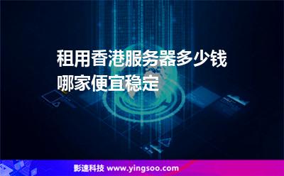 租用香港服務(wù)器多少錢哪家便宜穩(wěn)定 租用香港服務(wù)器多少錢哪家便宜穩(wěn)定