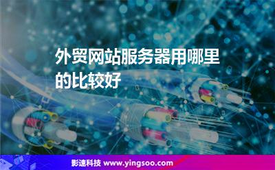 外貿(mào)網(wǎng)站服務器用哪里的比較好 外貿(mào)網(wǎng)站服務器用哪里的比較好