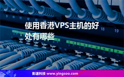 使用香港VPS主機(jī)的好處有哪些 使用香港VPS主機(jī)的好處有哪些